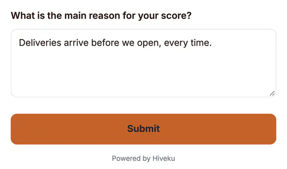 The open question What is the main reason for your score?, answered Deliveries arrive before we open, every time., with the Submit button and Powered by Hiveku below it.